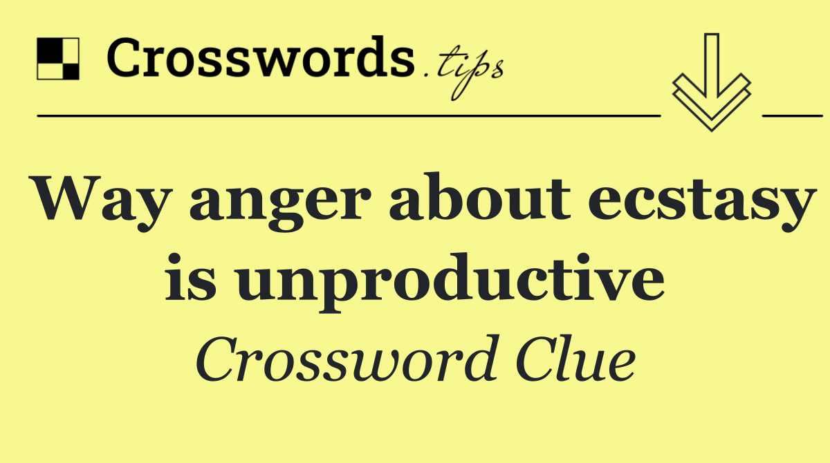 Way anger about ecstasy is unproductive
