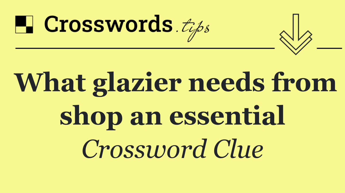 What glazier needs from shop an essential