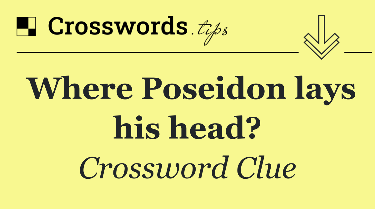 Where Poseidon lays his head?