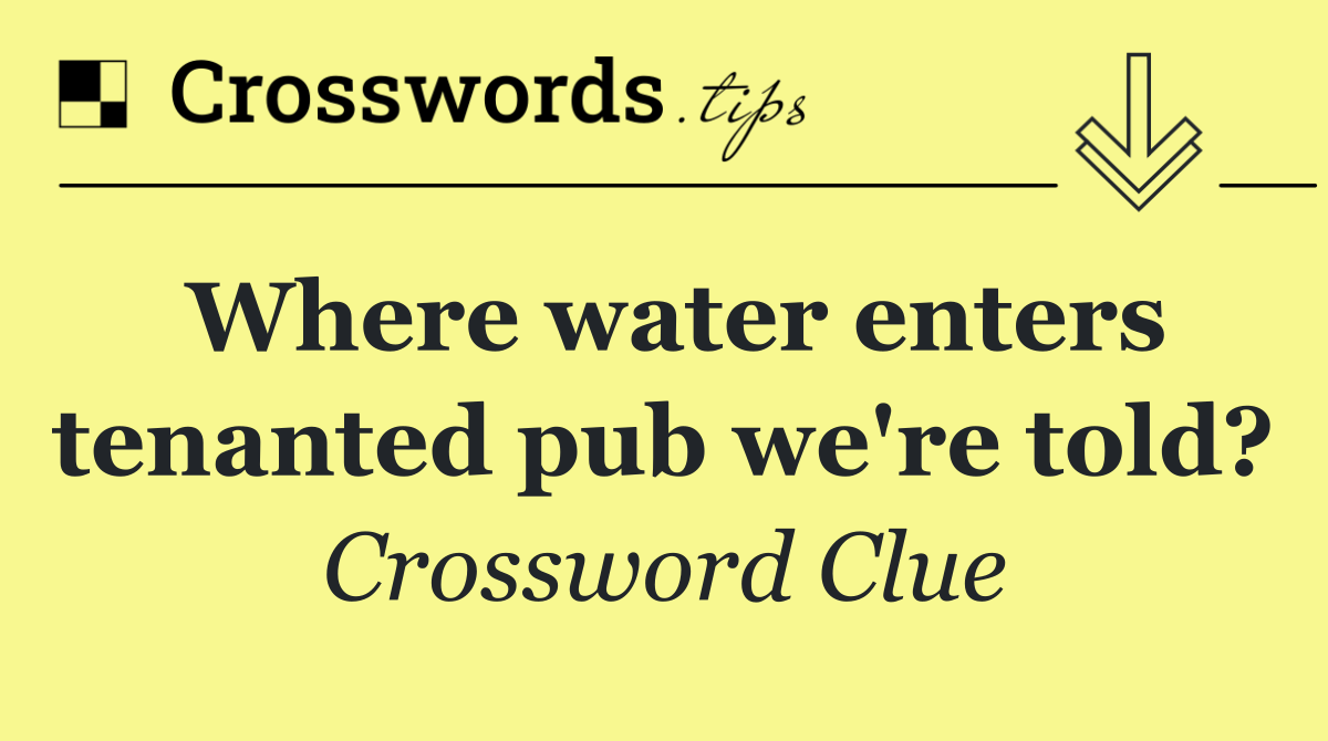 Where water enters tenanted pub we're told?