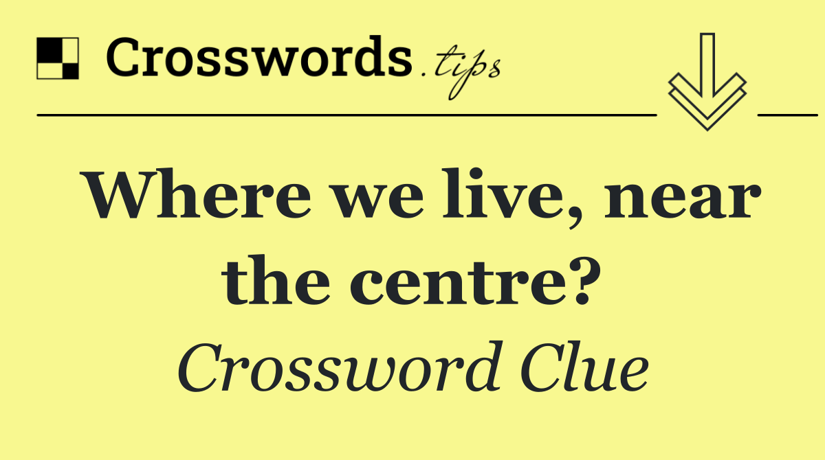 Where we live, near the centre?