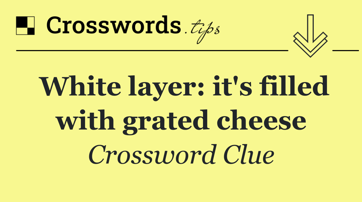 White layer: it's filled with grated cheese