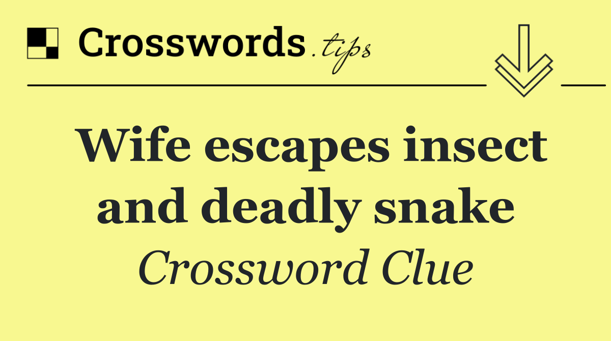 Wife escapes insect and deadly snake