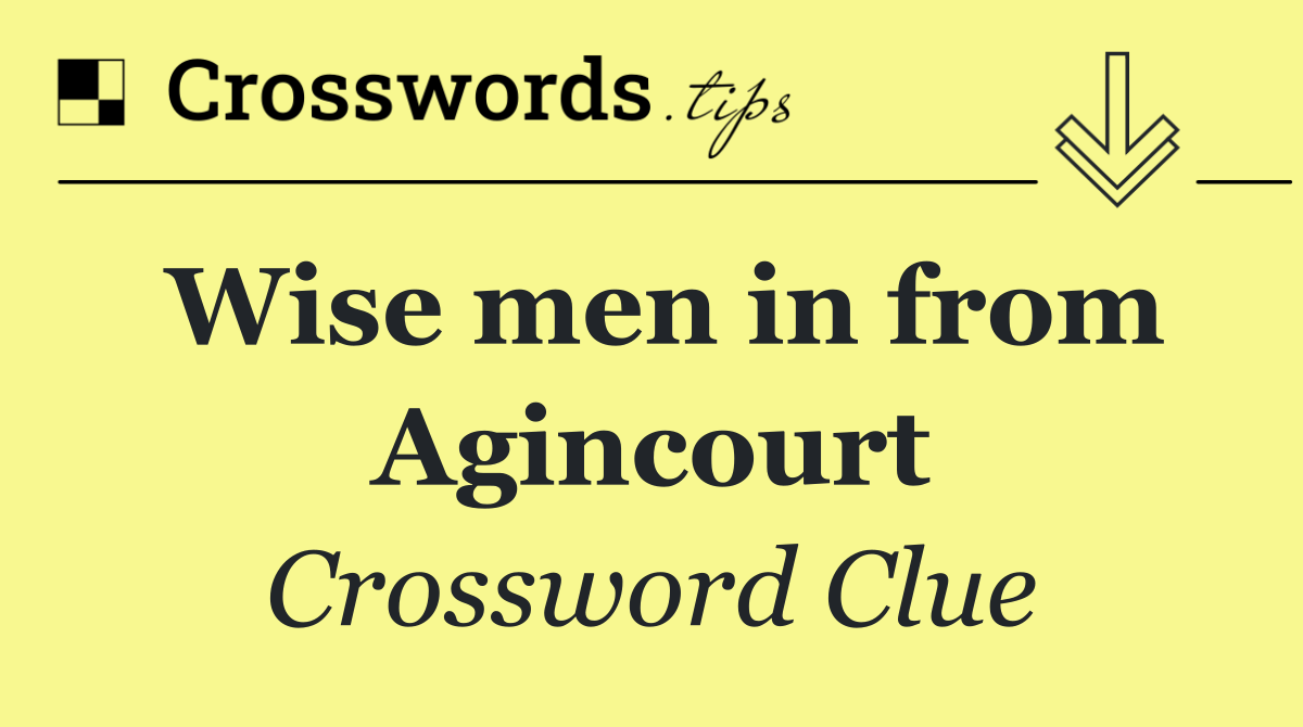 Wise men in from Agincourt