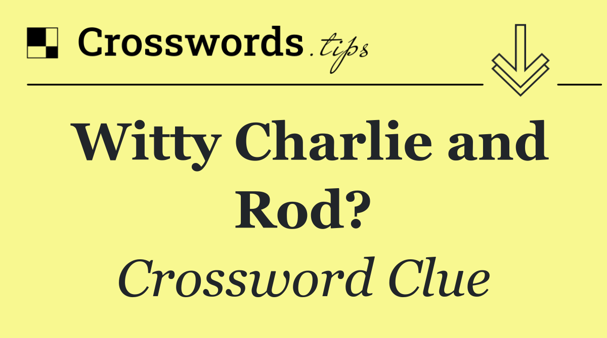 Witty Charlie and Rod?