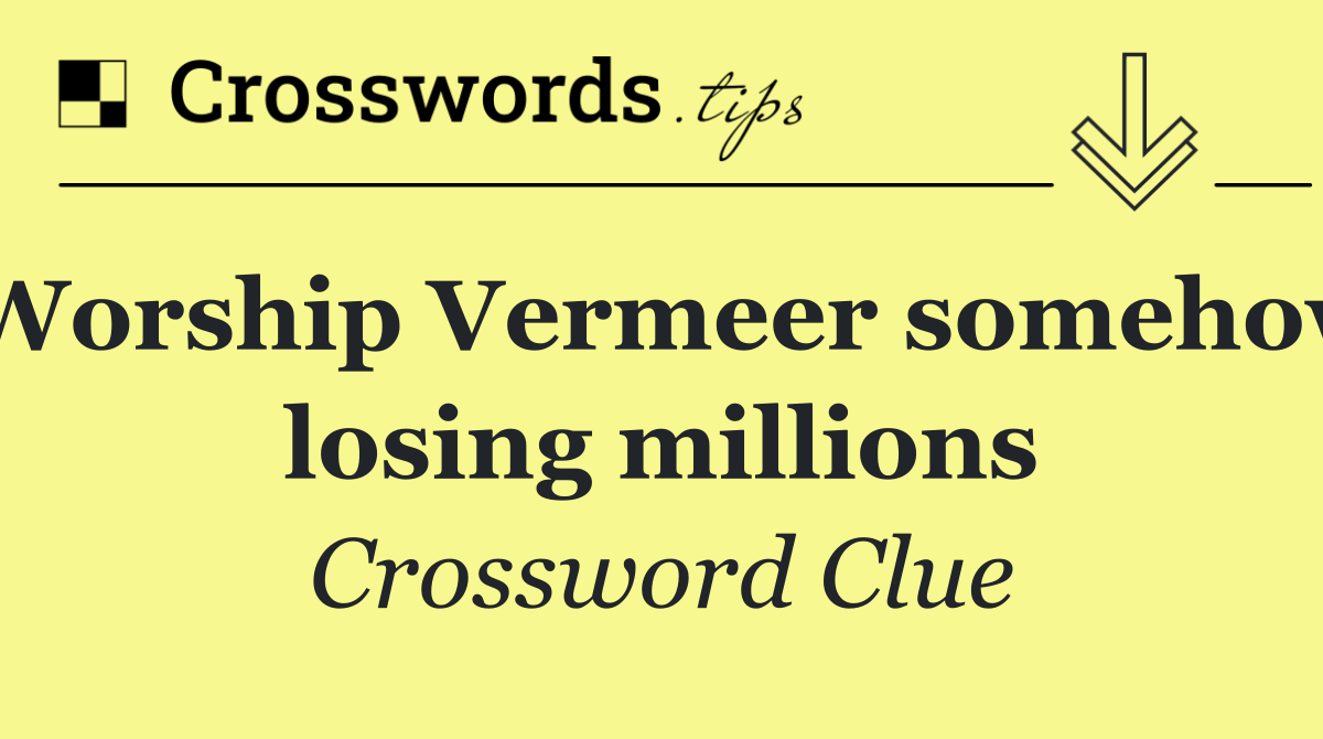 Worship Vermeer somehow losing millions