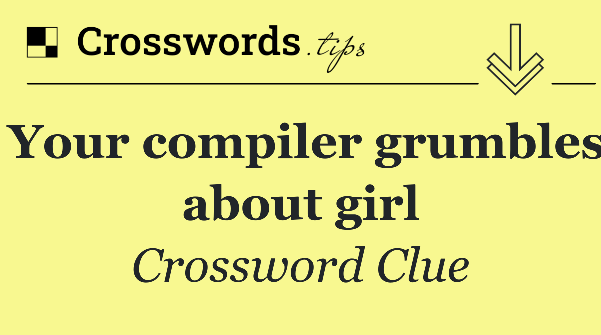 Your compiler grumbles about girl