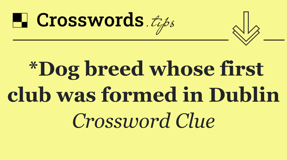 *Dog breed whose first club was formed in Dublin