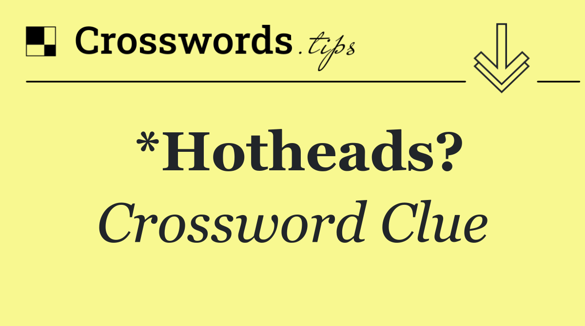 *Hotheads?