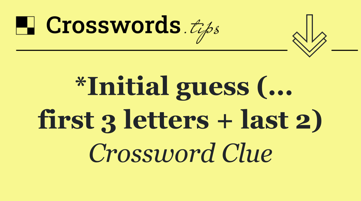 *Initial guess (... first 3 letters + last 2)