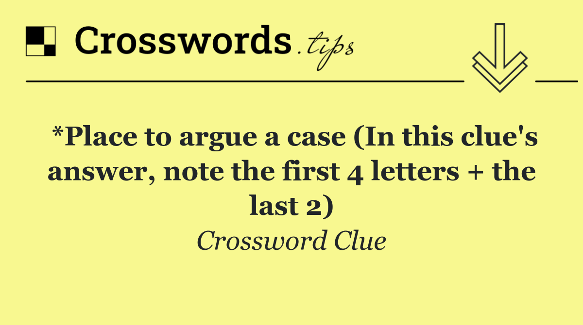 *Place to argue a case (In this clue's answer, note the first 4 letters + the last 2)