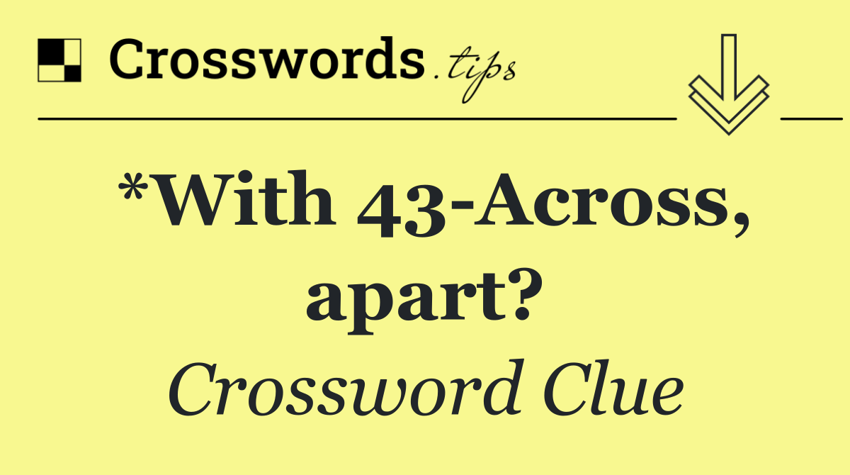 *With 43 Across, apart?