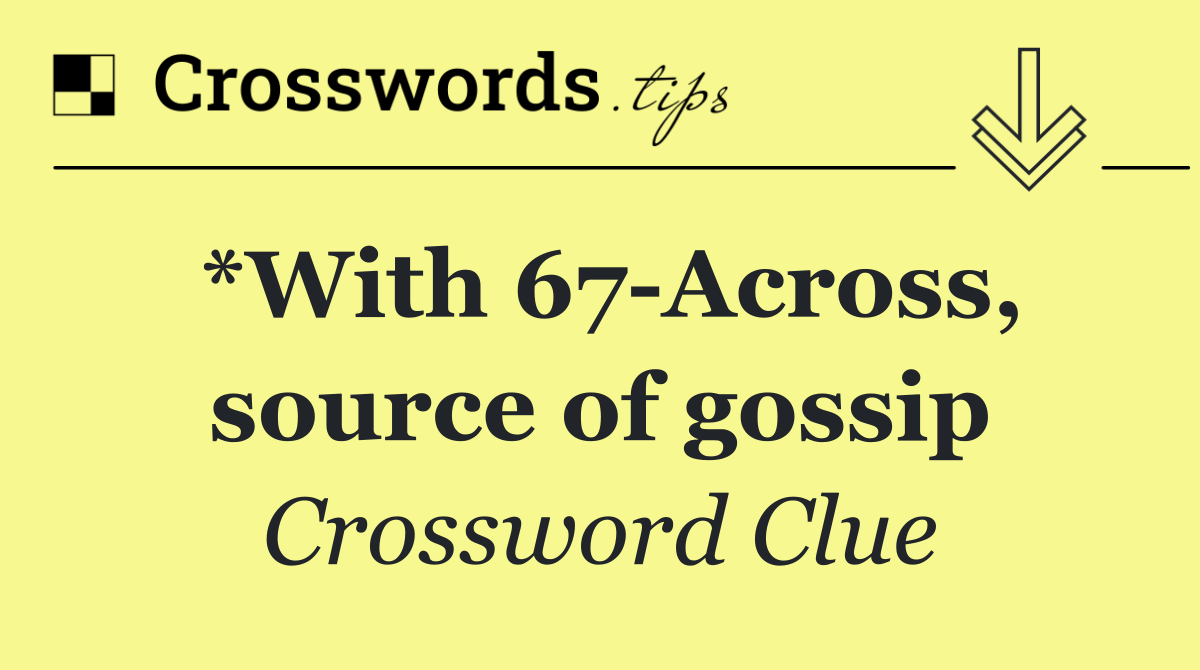 *With 67 Across, source of gossip