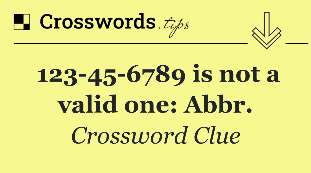 123 45 6789 is not a valid one: Abbr.