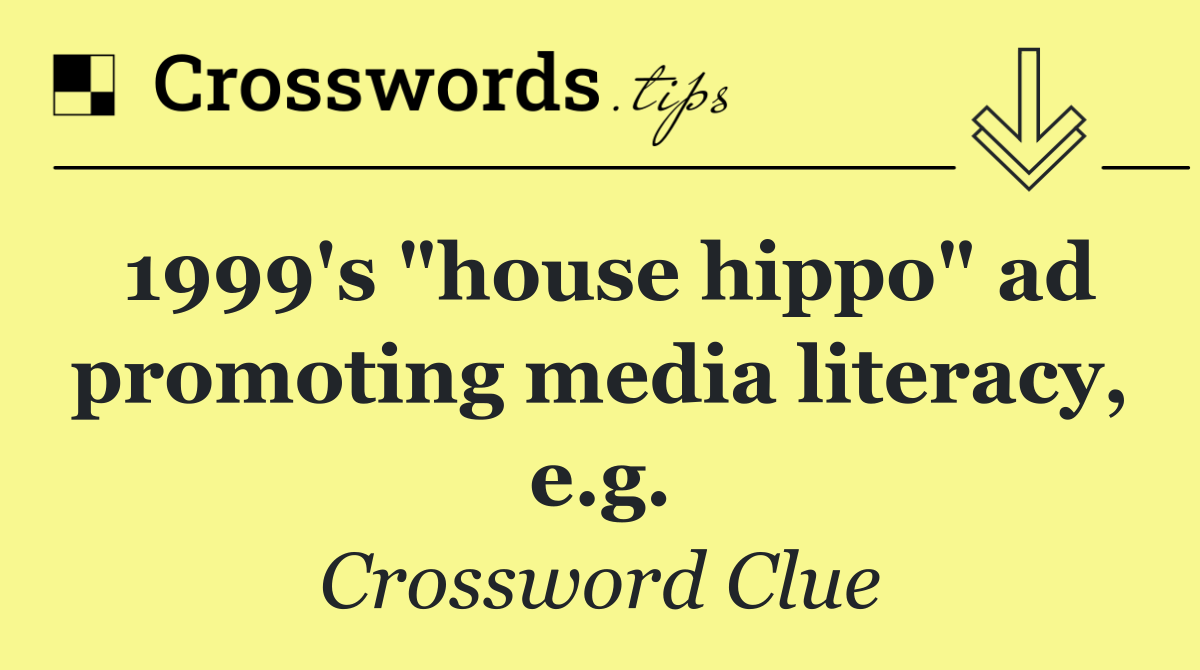 1999's "house hippo" ad promoting media literacy, e.g.