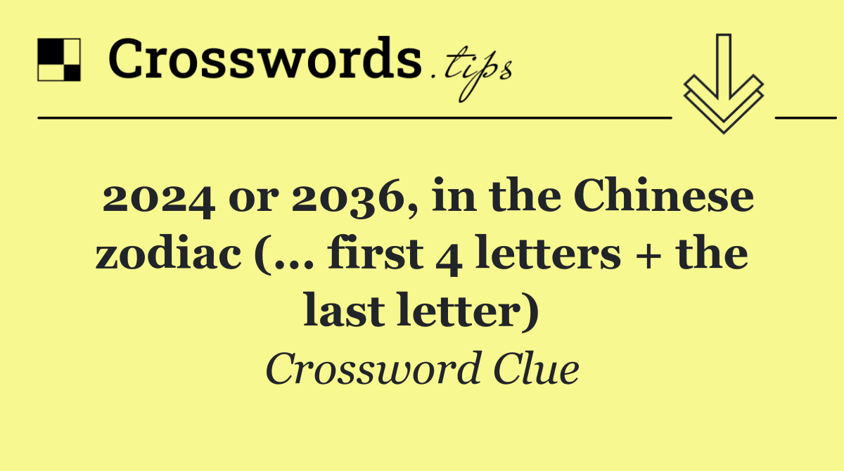 2024 or 2036, in the Chinese zodiac (... first 4 letters + the last letter)