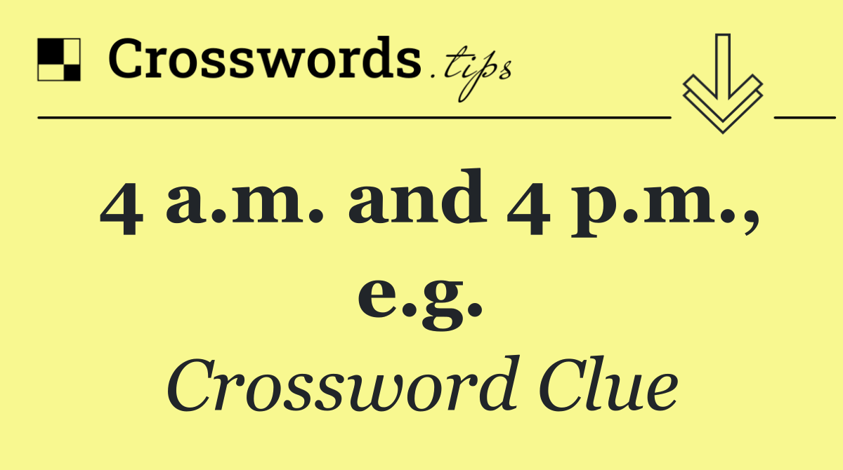 4 a.m. and 4 p.m., e.g.