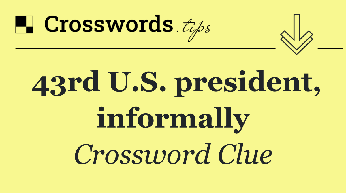 43rd U.S. president, informally