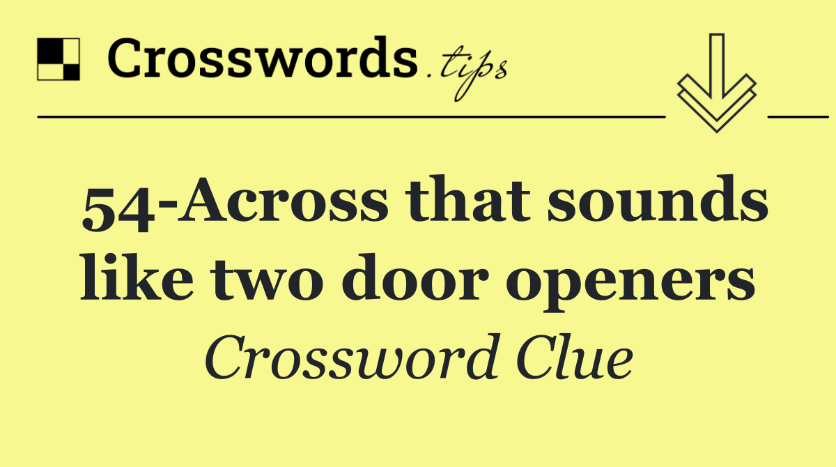 54 Across that sounds like two door openers