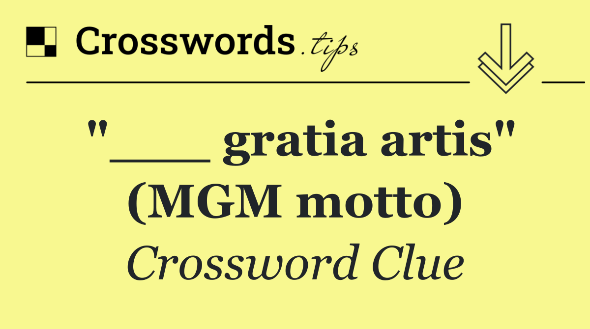 "___ gratia artis" (MGM motto)