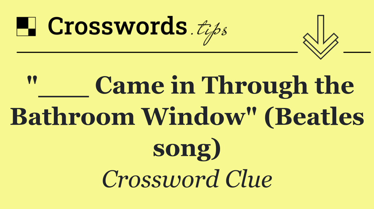 "___ Came in Through the Bathroom Window" (Beatles song)