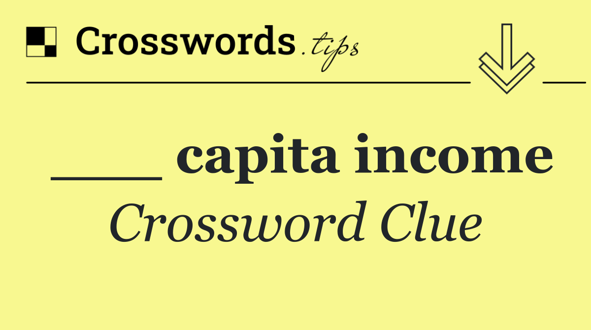 ___ capita income