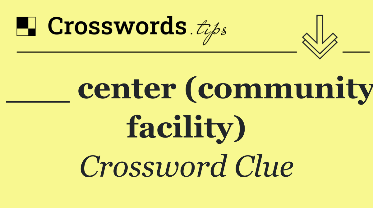 ___ center (community facility)