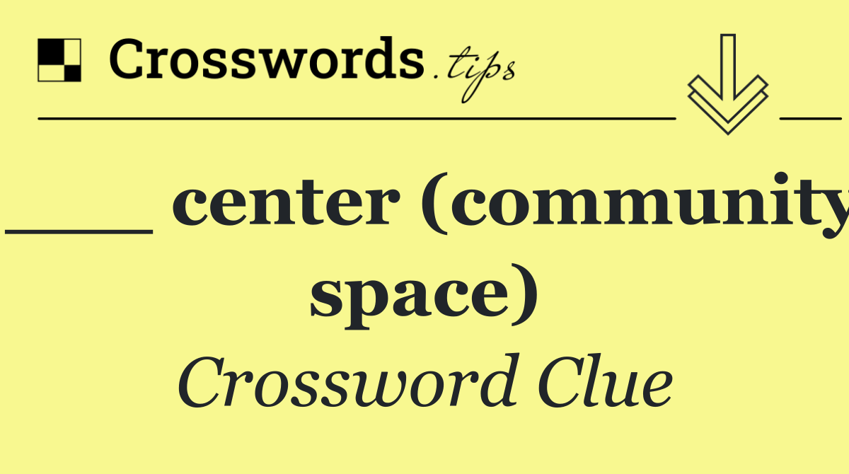 ___ center (community space)