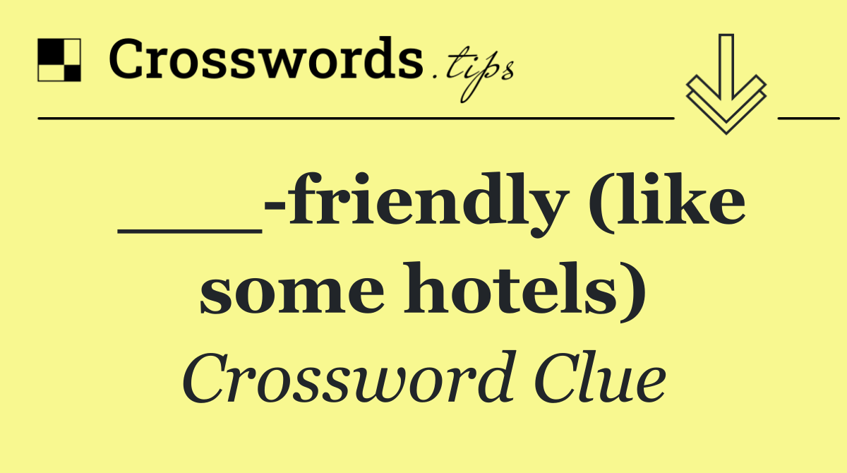 ___ friendly (like some hotels)