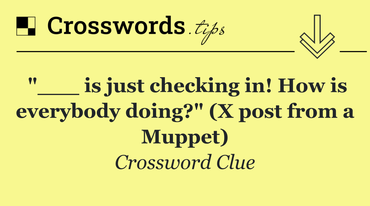 "___ is just checking in! How is everybody doing?" (X post from a Muppet)