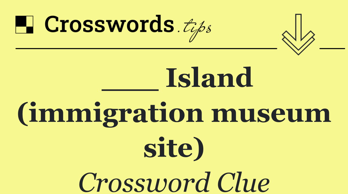 ___ Island (immigration museum site)