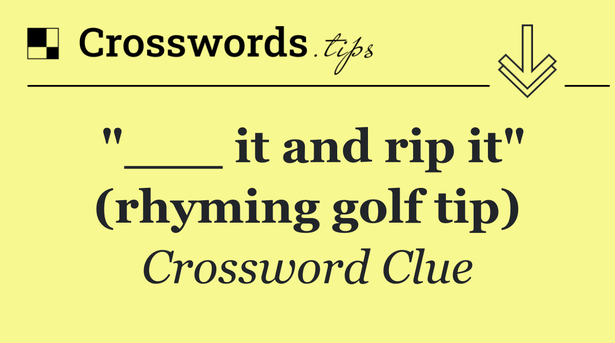 "___ it and rip it" (rhyming golf tip)