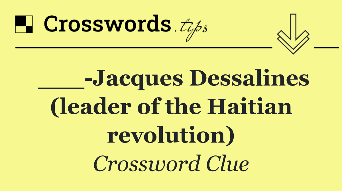 ___ Jacques Dessalines (leader of the Haitian revolution)