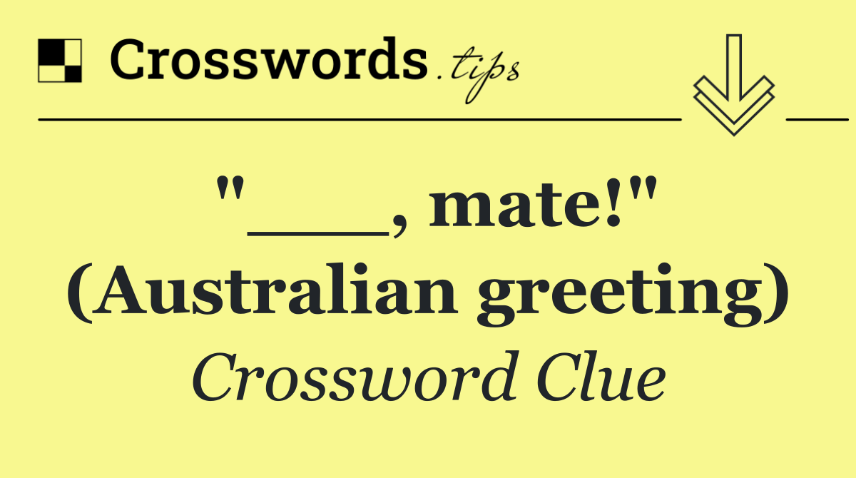 "___, mate!" (Australian greeting)