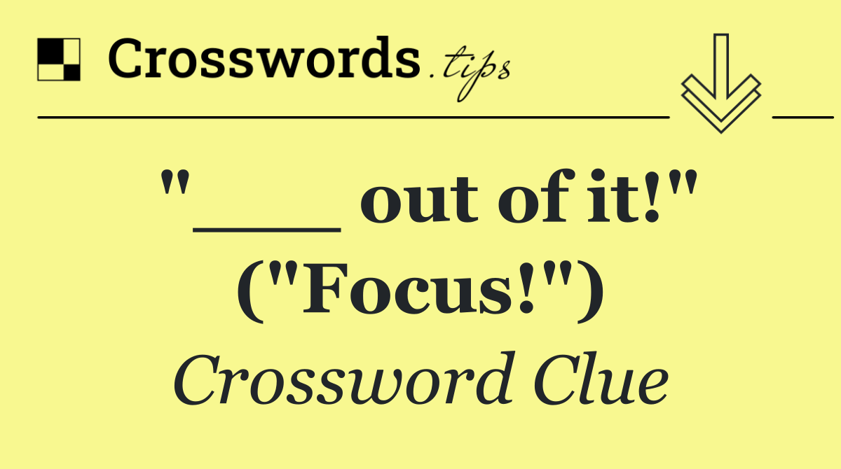 "___ out of it!" ("Focus!")