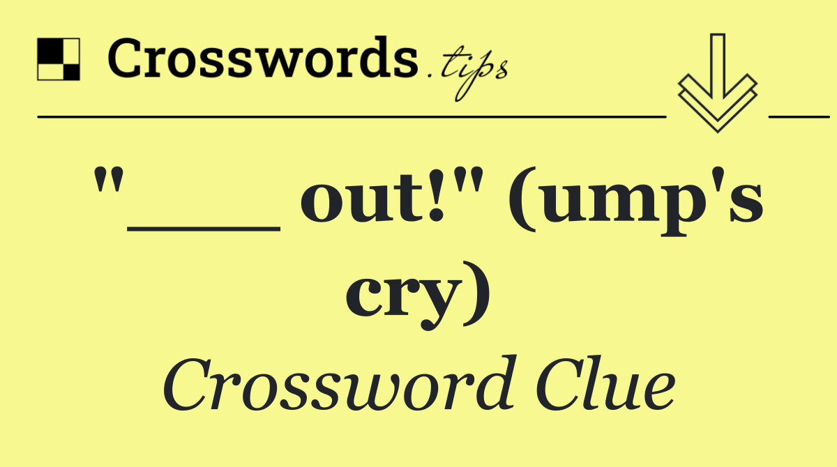 "___ out!" (ump's cry)