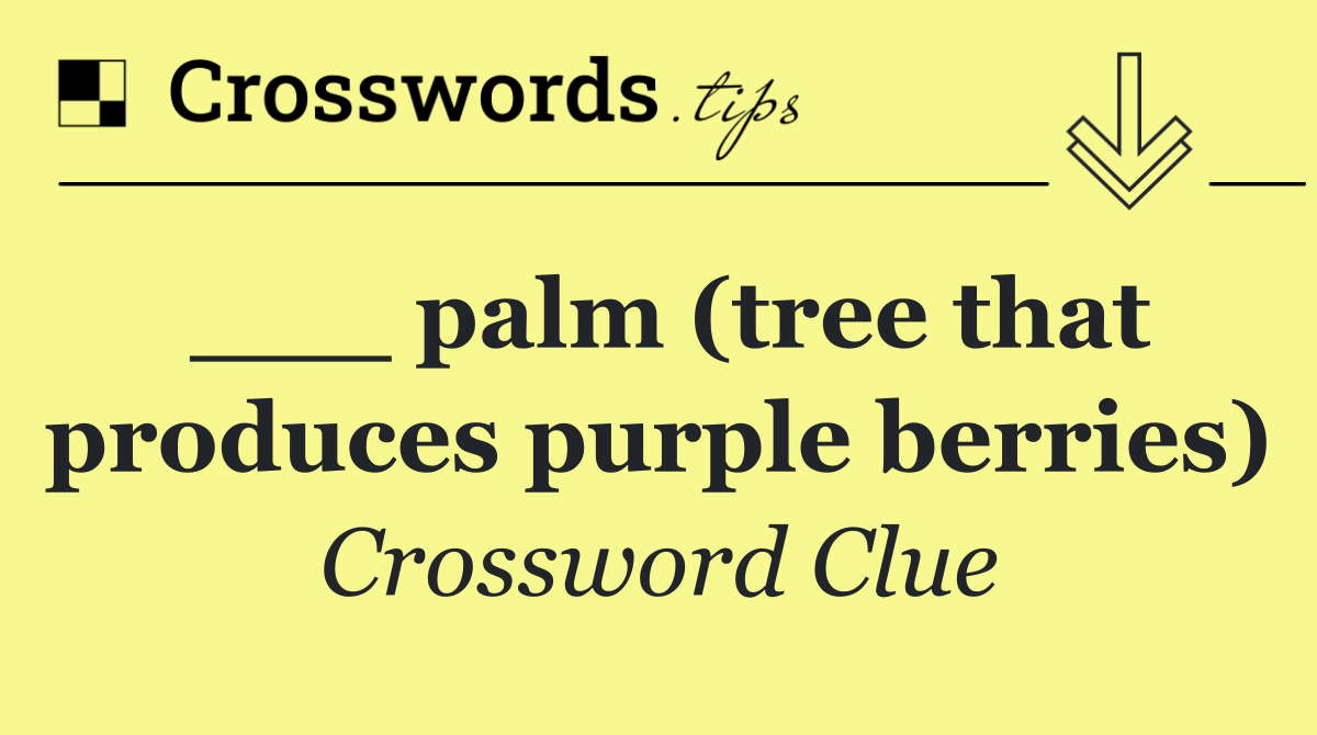 ___ palm (tree that produces purple berries)