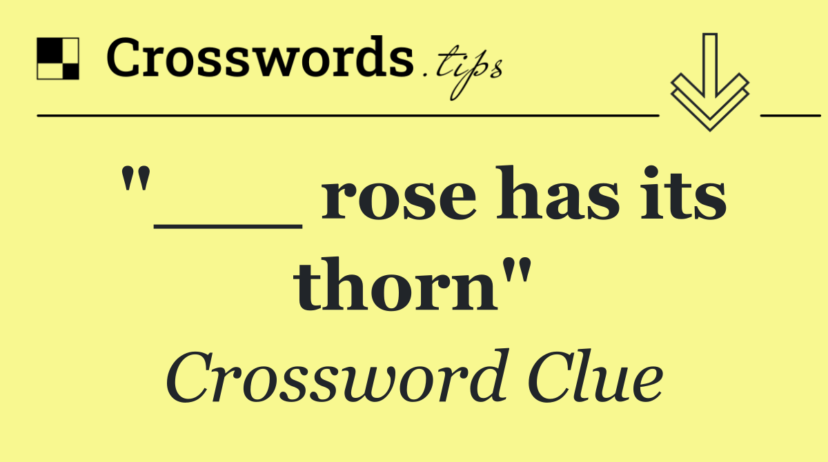 "___ rose has its thorn"