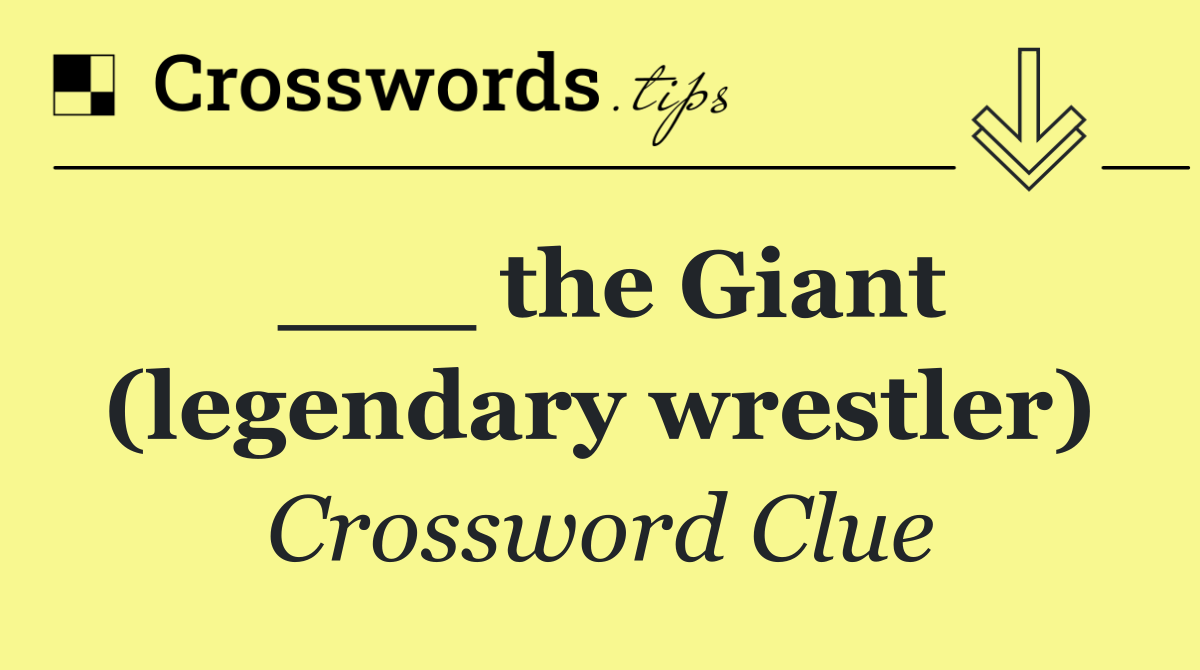 ___ the Giant (legendary wrestler)