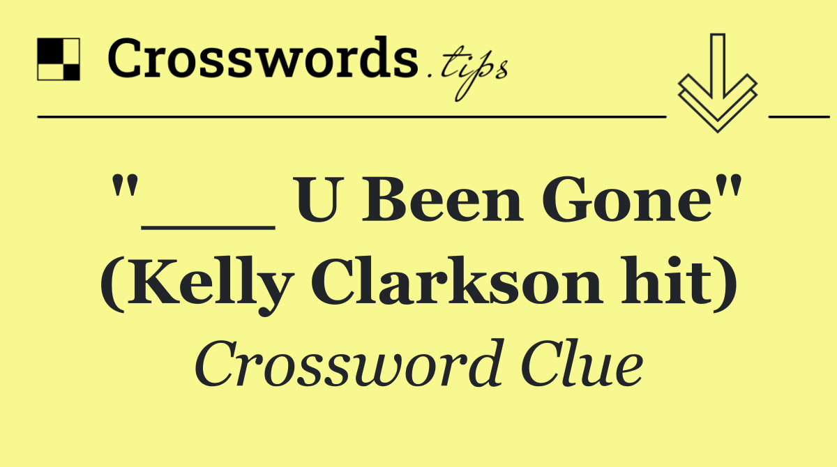 "___ U Been Gone" (Kelly Clarkson hit)