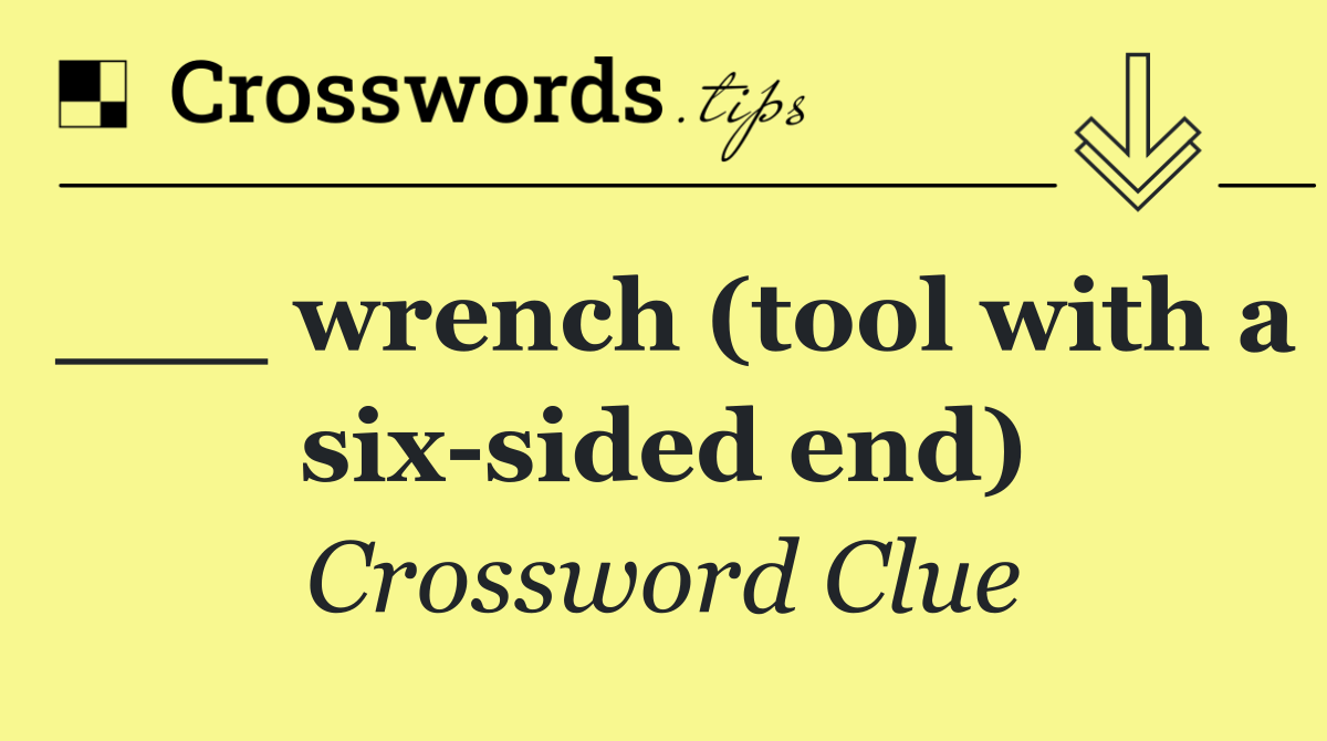 ___ wrench (tool with a six sided end)