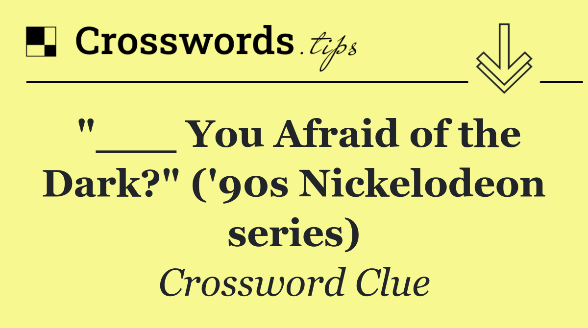 "___ You Afraid of the Dark?" ('90s Nickelodeon series)