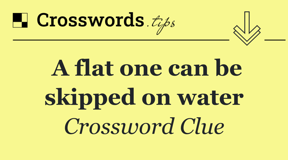 A flat one can be skipped on water