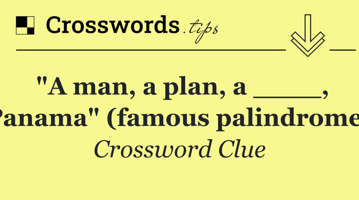 "A man, a plan, a ____, Panama" (famous palindrome)