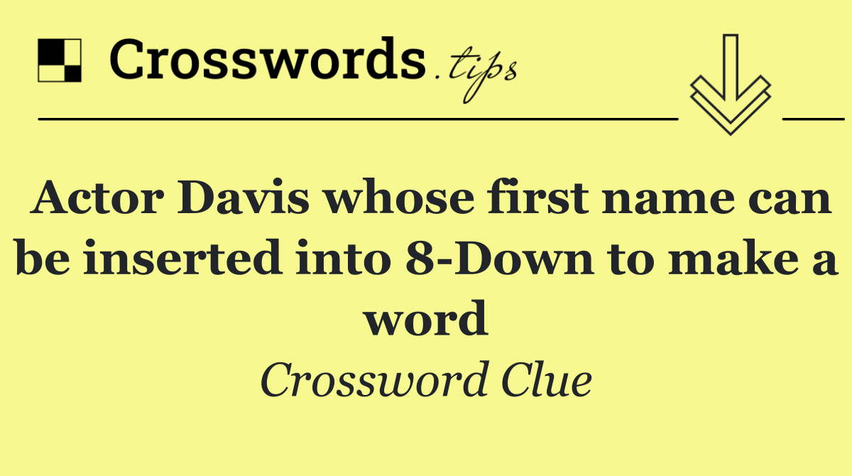 Actor Davis whose first name can be inserted into 8 Down to make a word