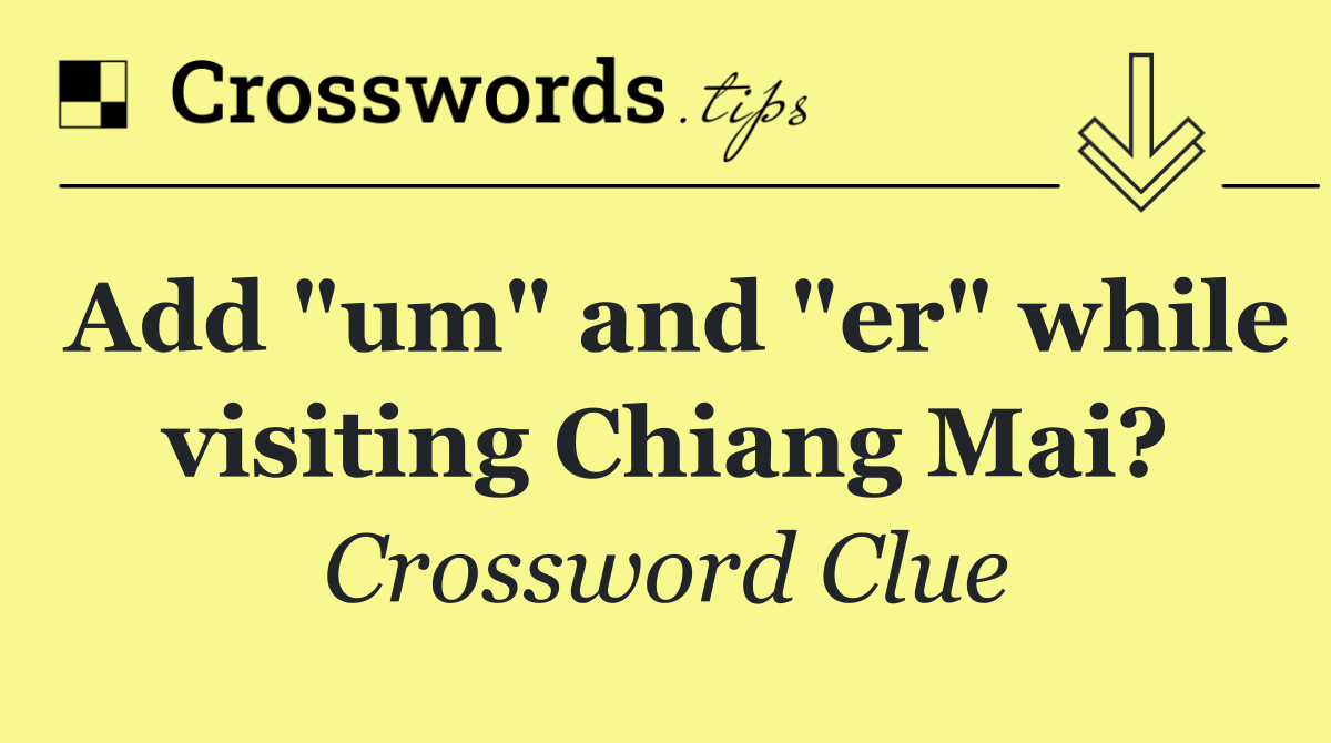 Add "um" and "er" while visiting Chiang Mai?