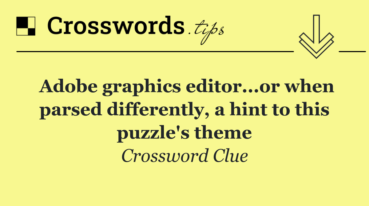 Adobe graphics editor...or when parsed differently, a hint to this puzzle's theme