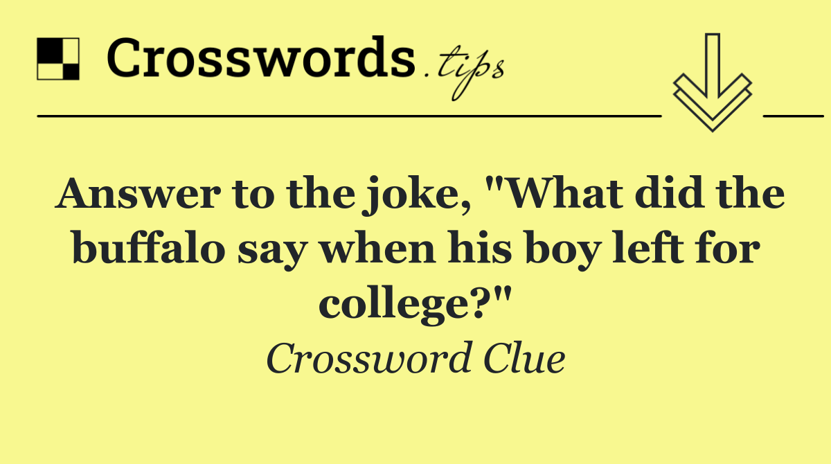 Answer to the joke, "What did the buffalo say when his boy left for college?"