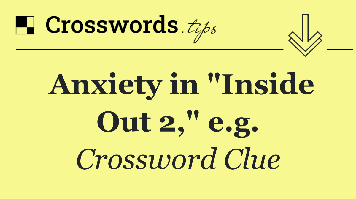 Anxiety in "Inside Out 2," e.g.