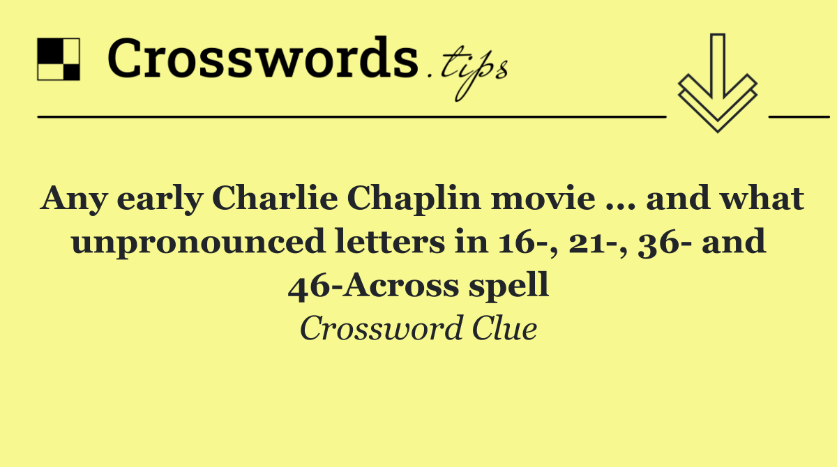 Any early Charlie Chaplin movie ... and what unpronounced letters in 16 , 21 , 36  and 46 Across spell